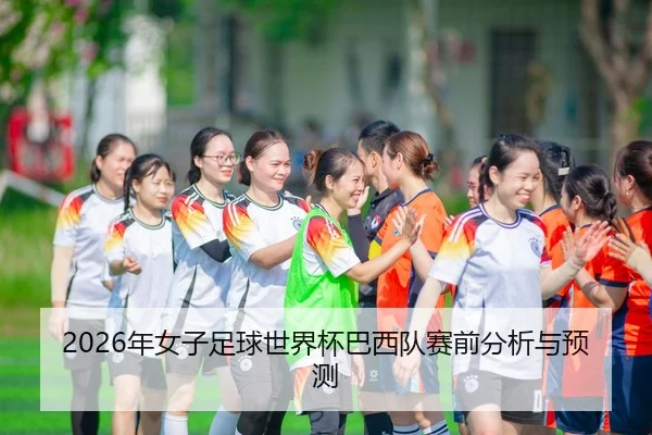 2026年女子足球世界杯巴西队赛前分析与预测